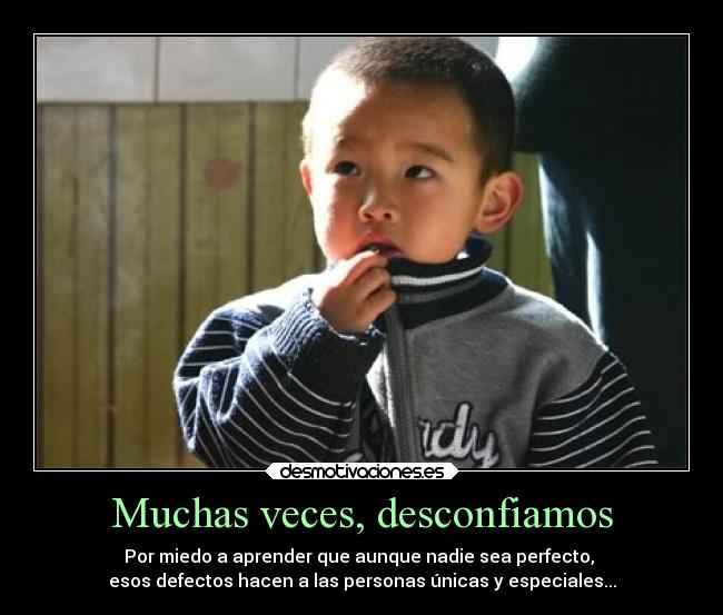 Muchas veces, desconfiamos - Por miedo a aprender que aunque nadie sea perfecto,
esos defectos hacen a las personas únicas y especiales...