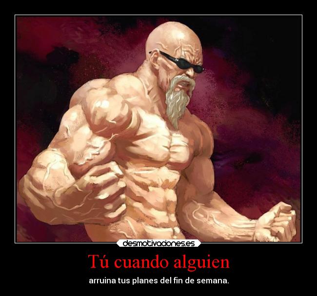 Tú cuando alguien - arruina tus planes del fin de semana.