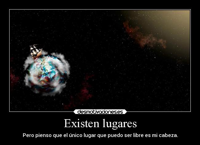 Existen lugares - Pero pienso que el único lugar que puedo ser libre es mi cabeza.