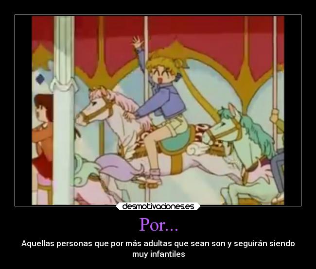 Por... - Aquellas personas que por más adultas que sean son y seguirán siendo
muy infantiles