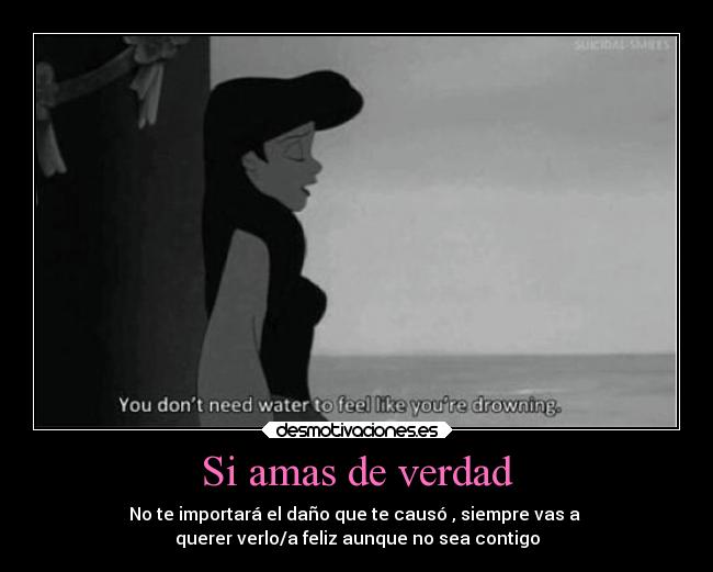 Si amas de verdad - No te importará el daño que te causó , siempre vas a
querer verlo/a feliz aunque no sea contigo