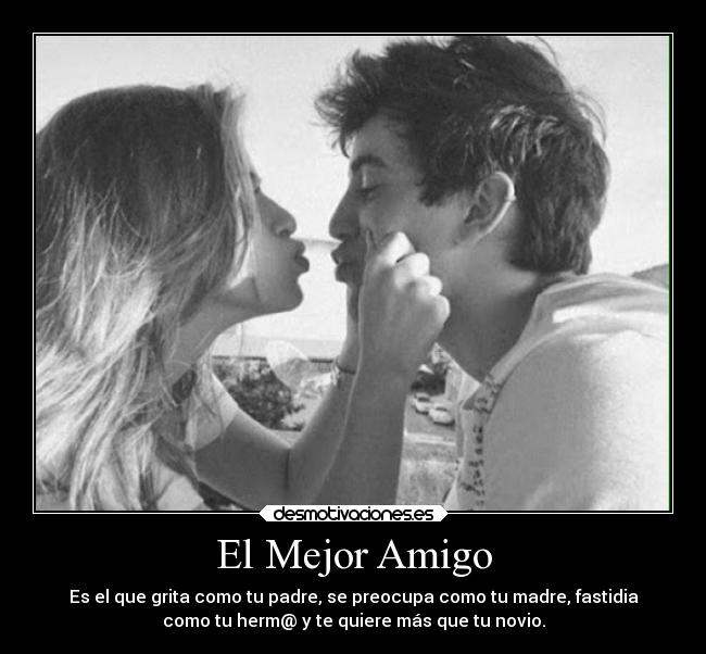 El Mejor Amigo - Es el que grita como tu padre, se preocupa como tu madre, fastidia
como tu herm@ y te quiere más que tu novio.