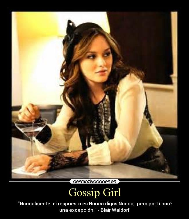 Gossip Girl - Normalmente mi respuesta es Nunca digas Nunca,  pero por tí haré
una excepción. - Blair Waldorf.
