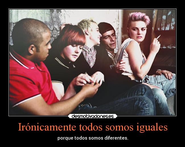 Irónicamente todos somos iguales - porque todos somos diferentes.