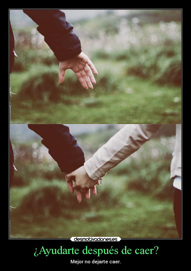 ¿Ayudarte después de caer? - Mejor no dejarte caer.