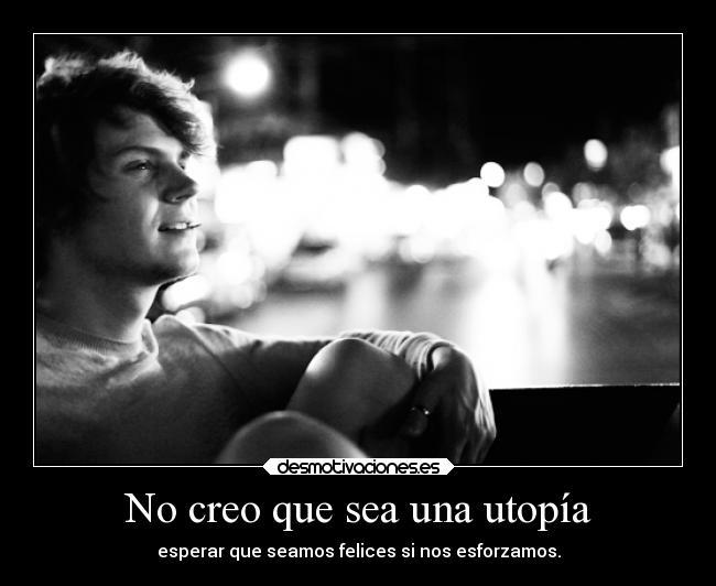 No creo que sea una utopía - esperar que seamos felices si nos esforzamos.