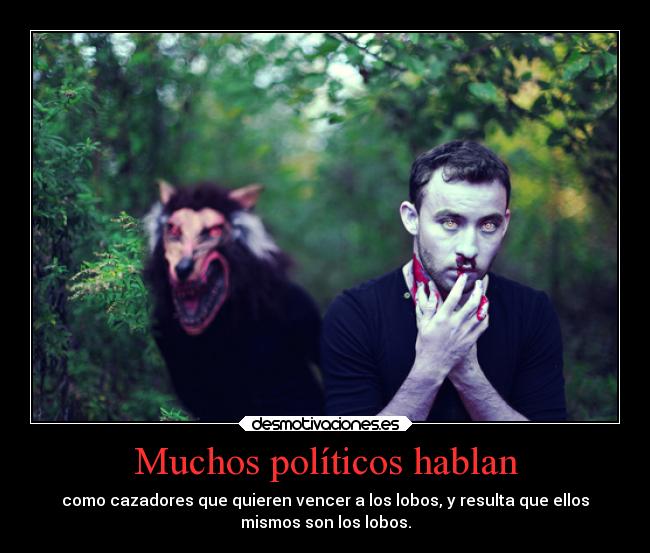 Muchos políticos hablan - como cazadores que quieren vencer a los lobos, y resulta que ellos
mismos son los lobos.
