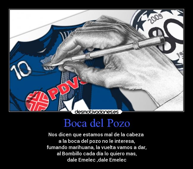 Boca del Pozo - Nos dicen que estamos mal de la cabeza
a la boca del pozo no le interesa,
fumando marihuana, la vuelta vamos a dar,
al Bombillo cada día lo quiero mas,
dale Emelec ,dale Emelec