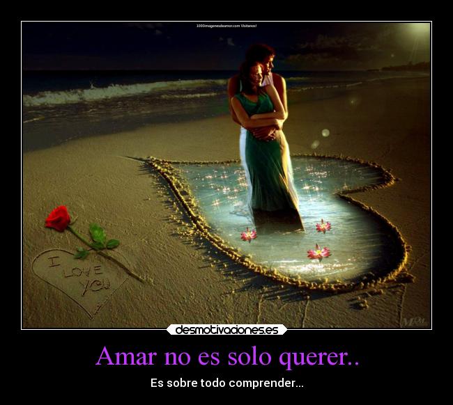 Amar no es solo querer.. - Es sobre todo comprender...