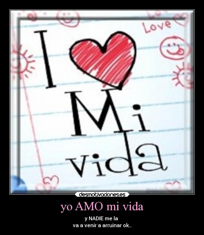 yo AMO mi vida - y NADIE me la 
va a venir a arruinar ok..