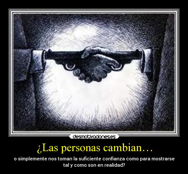 ¿Las personas cambian… - o simplemente nos toman la suficiente confianza como para mostrarse
tal y como son en realidad?