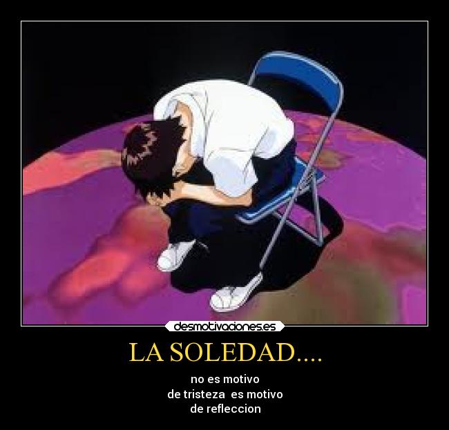 LA SOLEDAD.... - no es motivo
de tristeza  es motivo
de refleccion