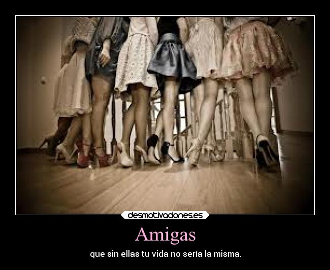 Amigas - que sin ellas tu vida no sería la misma.