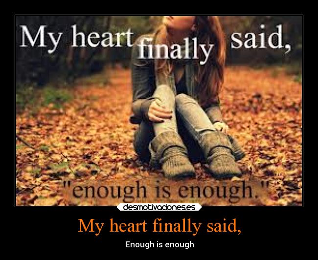 My heart finally said, - Enough is enough