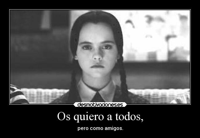 Os quiero a todos, - pero como amigos.