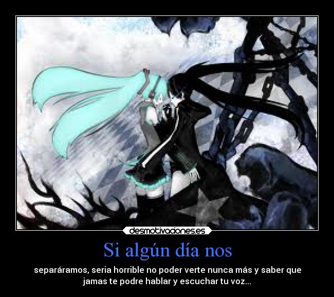 Si algún día nos - separáramos, seria horrible no poder verte nunca más y saber que
jamas te podre hablar y escuchar tu voz...