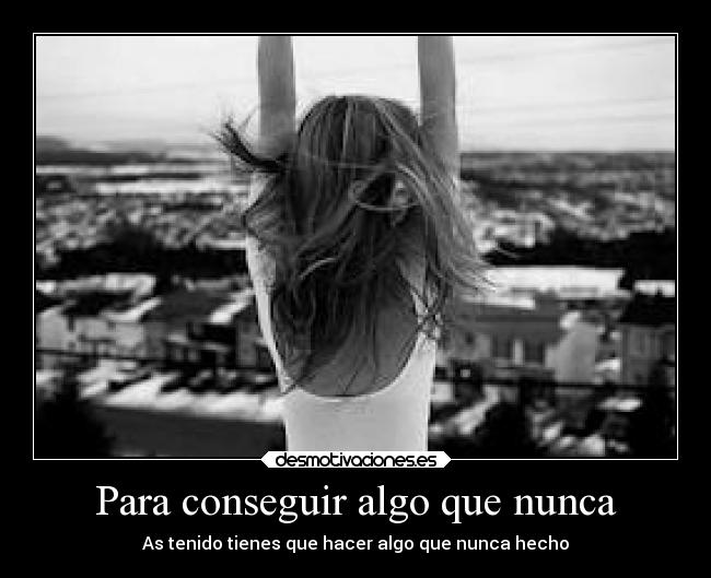 Para conseguir algo que nunca - 