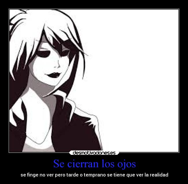 Se cierran los ojos - se finge no ver pero tarde o temprano se tiene que ver la realidad