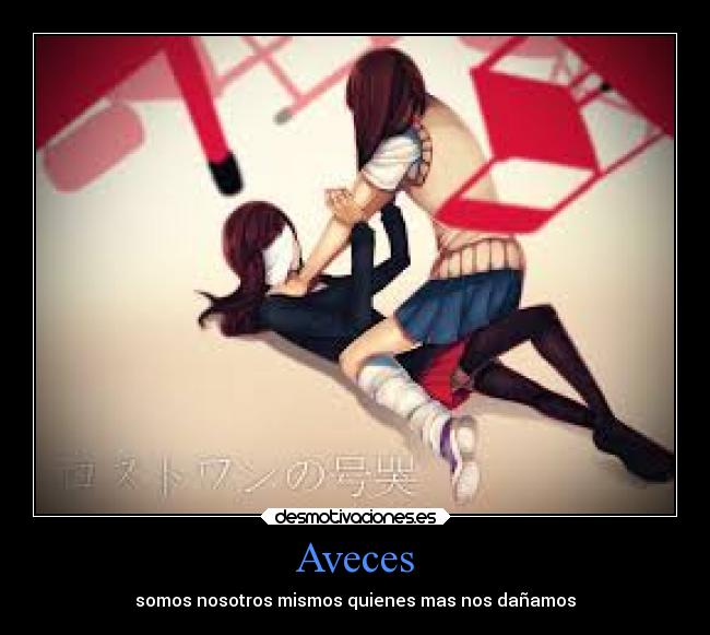 Aveces - somos nosotros mismos quienes mas nos dañamos