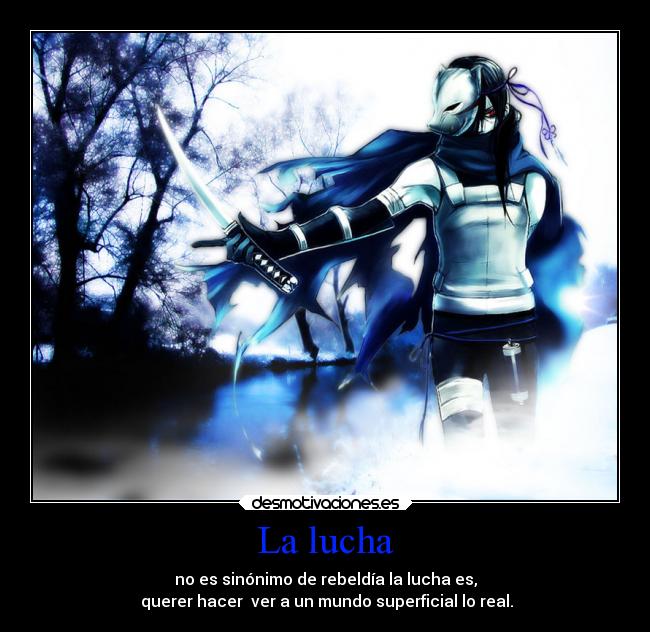 La lucha - no es sinónimo de rebeldía la lucha es,
 querer hacer  ver a un mundo superficial lo real.