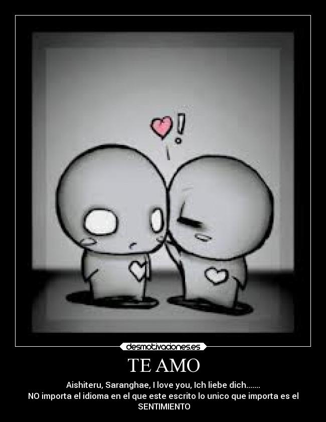 TE AMO - Aishiteru, Saranghae, I love you, Ich liebe dich.......
NO importa el idioma en el que este escrito lo unico que importa es el
♥SENTIMIENTO♥