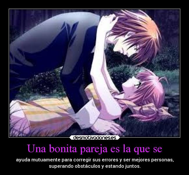 Una bonita pareja es la que se - ayuda mutuamente para corregir sus errores y ser mejores personas,
superando obstáculos y estando juntos.
