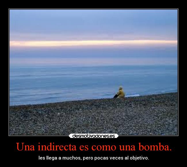 Una indirecta es como una bomba. -