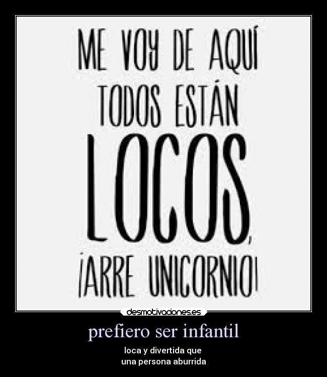 prefiero ser infantil - loca y divertida que 
una persona aburrida