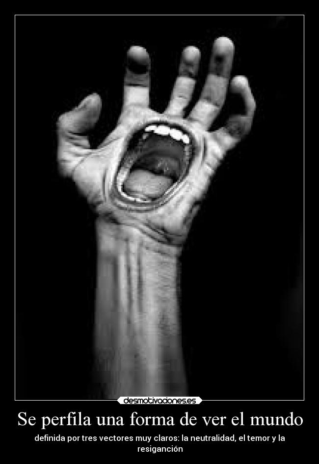 Se perfila una forma de ver el mundo - definida por tres vectores muy claros: la neutralidad, el temor y la
resiganción