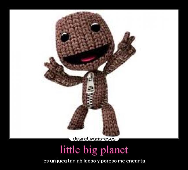 little big planet - es un jueg tan abildoso y poreso me encanta