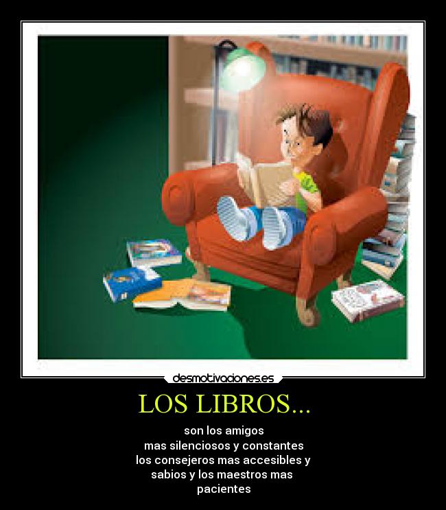 LOS LIBROS... - son los amigos
mas silenciosos y constantes
los consejeros mas accesibles y
sabios y los maestros mas 
pacientes