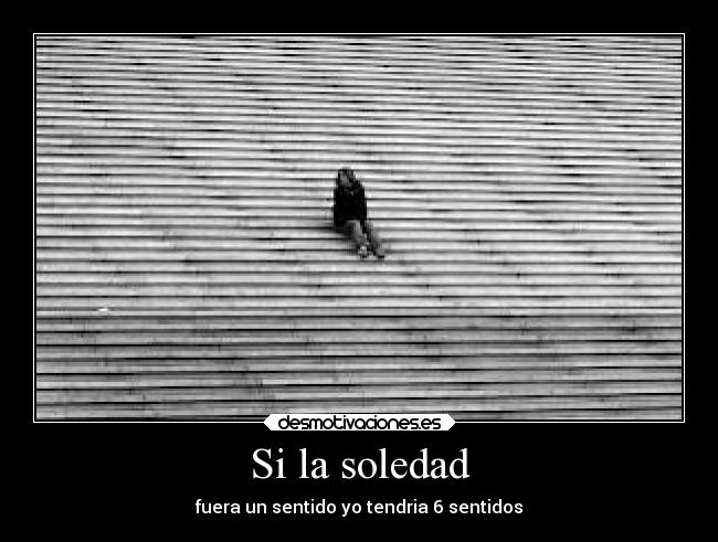 Si la soledad - fuera un sentido yo tendria 6 sentidos