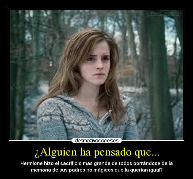 ¿Alguien ha pensado que... - Hermione hizo el sacrificio mas grande de todos borrándose de la
memoria de sus padres no mágicos que la querían igual?