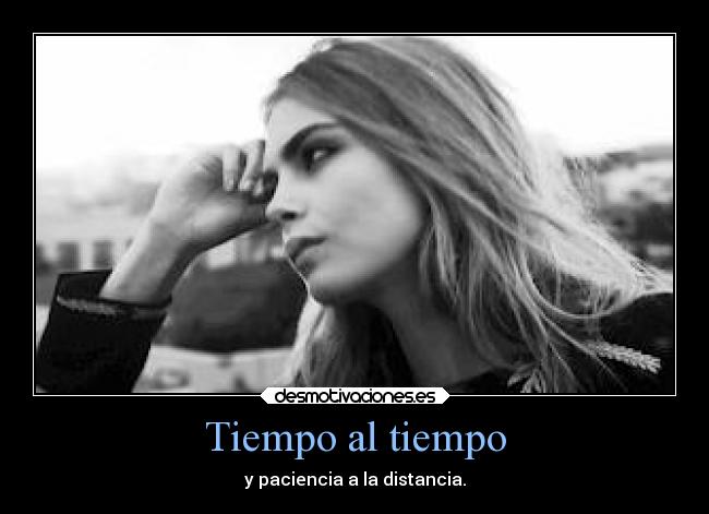 Tiempo al tiempo - y paciencia a la distancia.