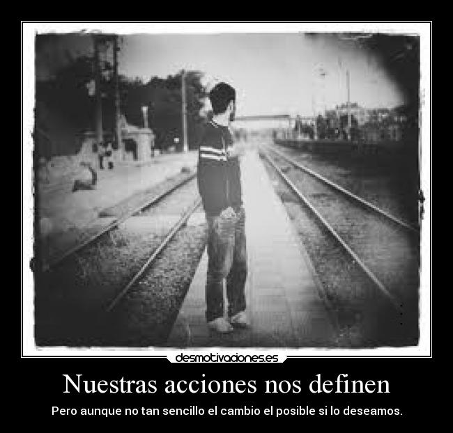 Nuestras acciones nos definen - Pero aunque no tan sencillo el cambio el posible si lo deseamos.