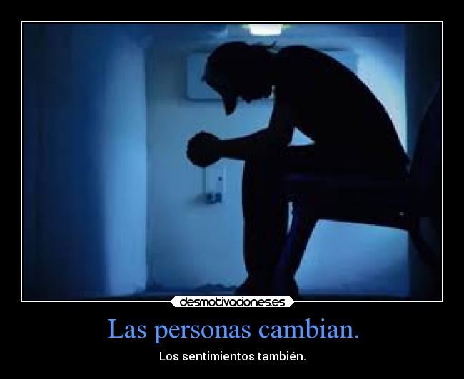 Las personas cambian. - Los sentimientos también.