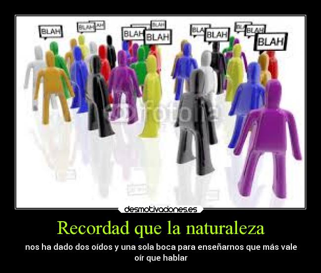 Recordad que la naturaleza - nos ha dado dos oídos y una sola boca para enseñarnos que más vale
oír que hablar