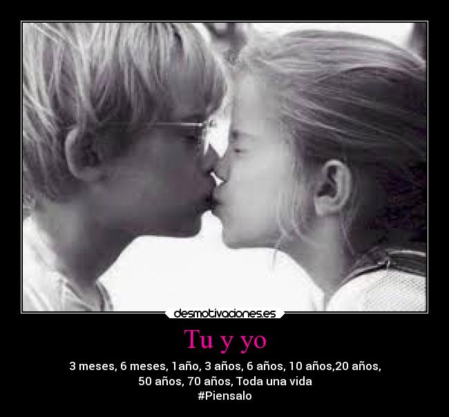 Tu y yo - 3 meses, 6 meses, 1año, 3 años, 6 años, 10 años,20 años,
50 años, 70 años, Toda una vida
#Piensalo