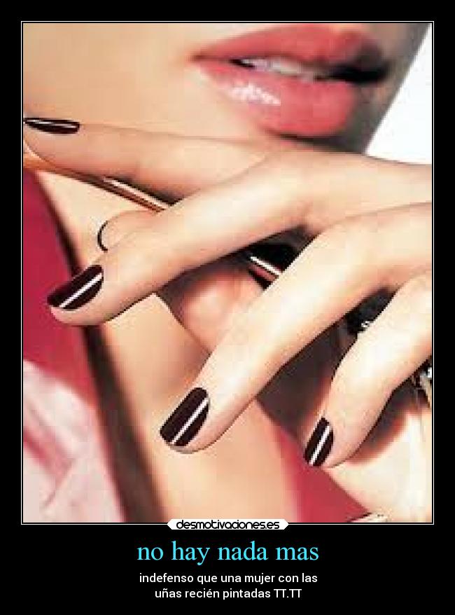 no hay nada mas - indefenso que una mujer con las
uñas recién pintadas TT.TT