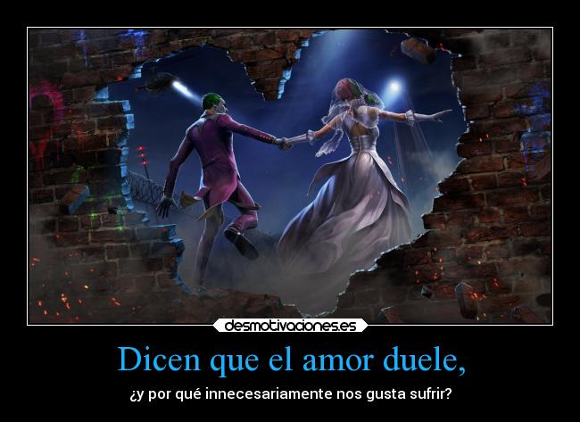 Dicen que el amor duele, - ¿y por qué innecesariamente nos gusta sufrir?