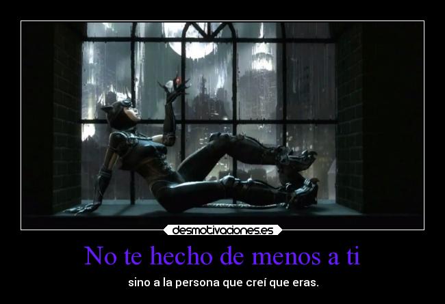 No te hecho de menos a ti - sino a la persona que creí que eras.