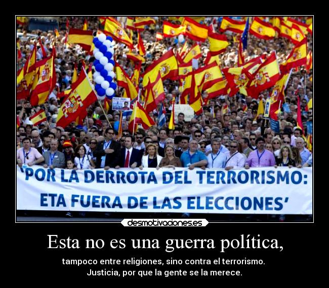 Esta no es una guerra política, - tampoco entre religiones, sino contra el terrorismo.
Justicia, por que la gente se la merece.