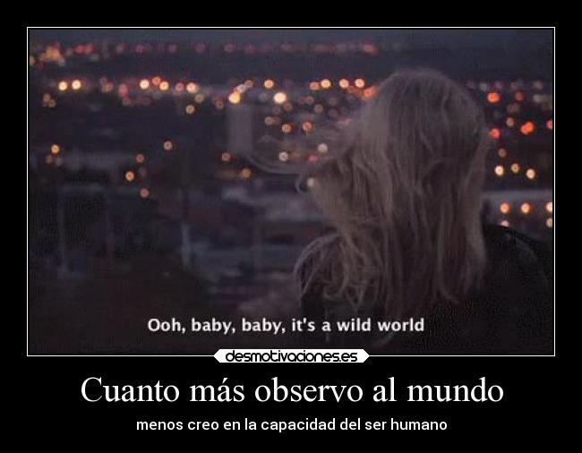 Cuanto más observo al mundo - menos creo en la capacidad del ser humano