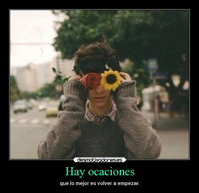 Hay ocaciones - que lo mejor es volver a empezar.