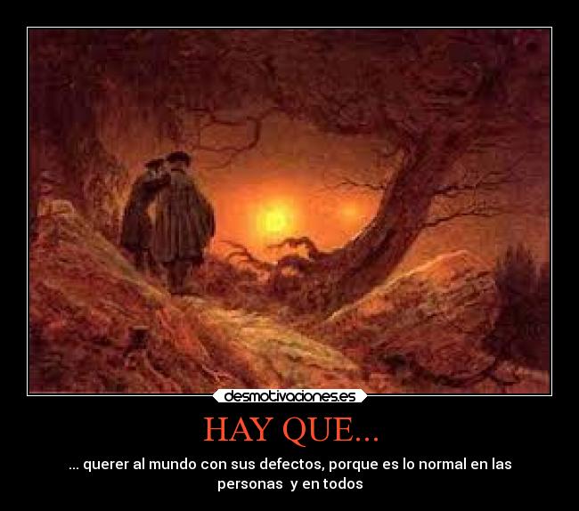 HAY QUE... - ... querer al mundo con sus defectos, porque es lo normal en las
personas y en todos