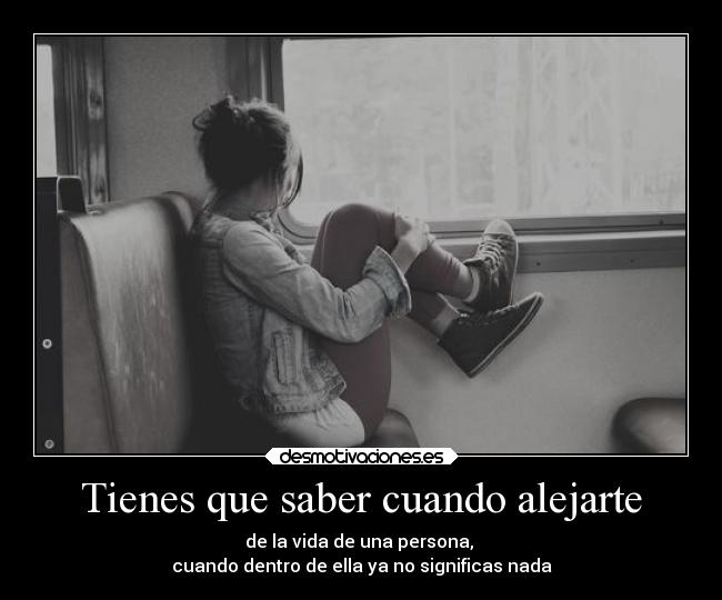 Tienes que saber cuando alejarte - 