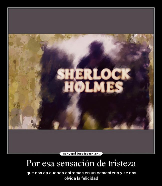 Por esa sensación de tristeza - que nos da cuando entramos en un cementerio y se nos
olvida la felicidad