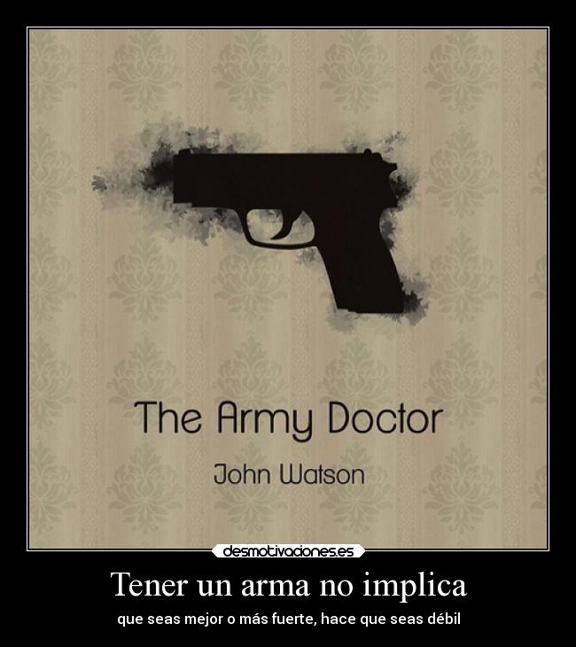 Tener un arma no implica - que seas mejor o más fuerte, hace que seas débil