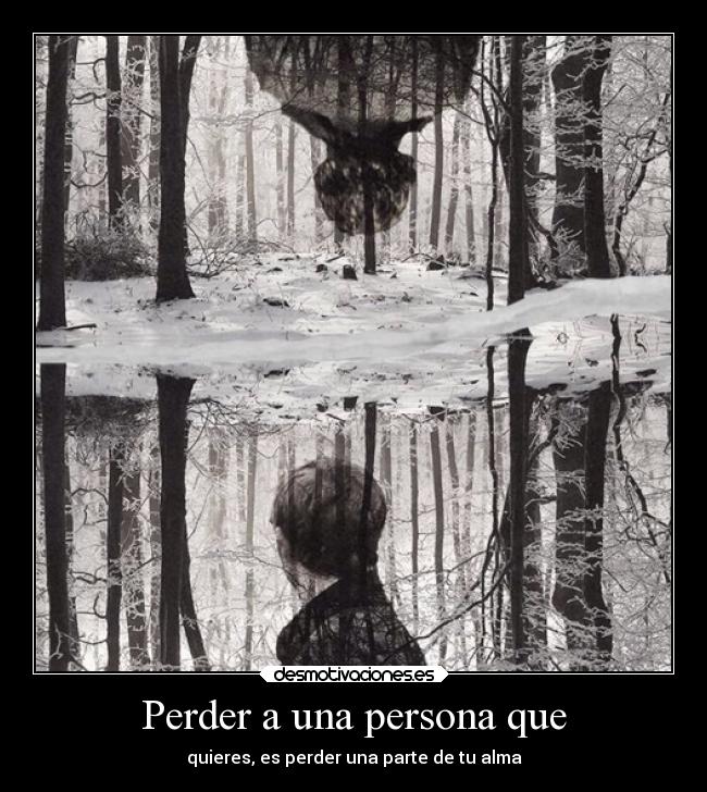 Perder a una persona que - quieres, es perder una parte de tu alma