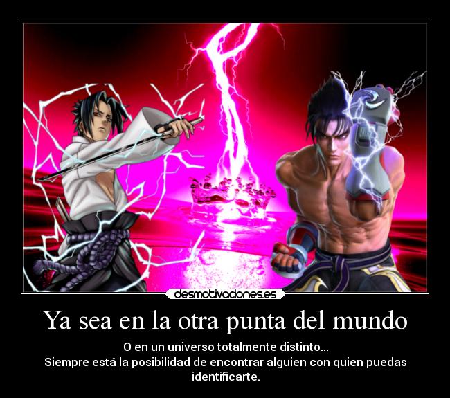 Ya sea en la otra punta del mundo - O en un universo totalmente distinto...
Siempre está la posibilidad de encontrar alguien con quien puedas
identificarte.